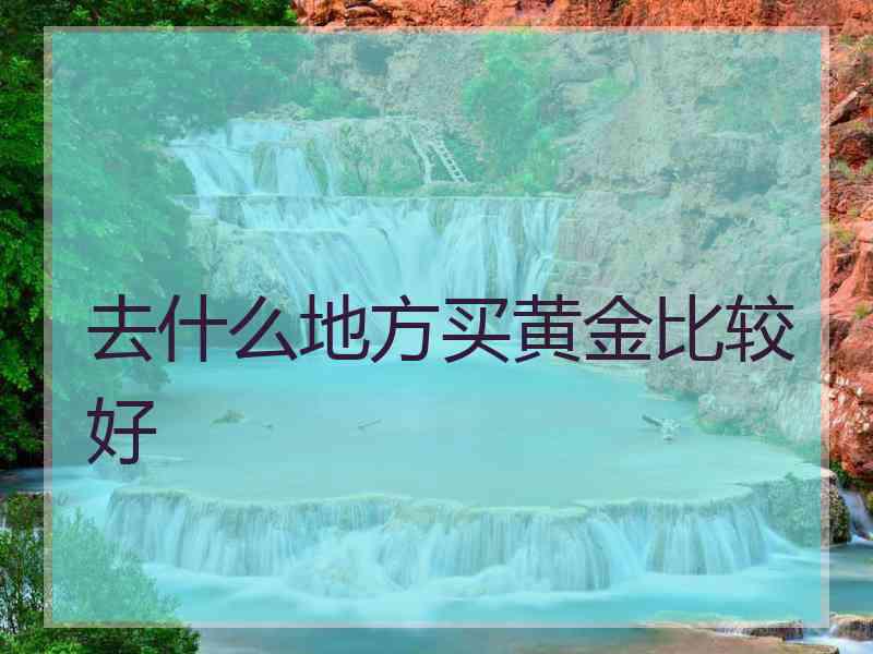 去什么地方买黄金比较好