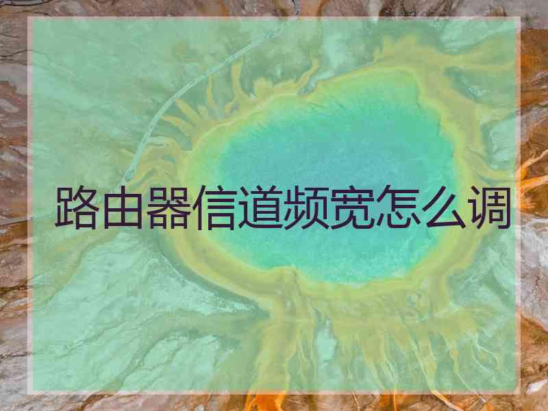路由器信道频宽怎么调