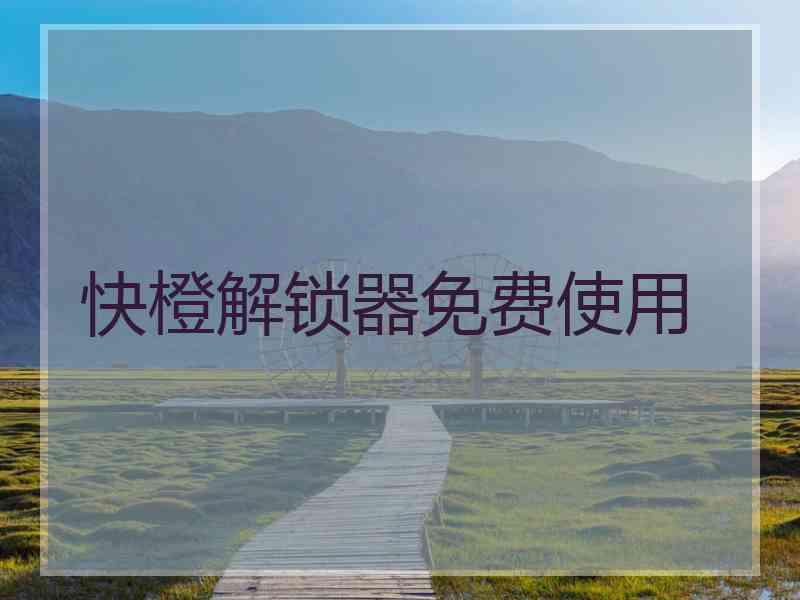 快橙解锁器免费使用