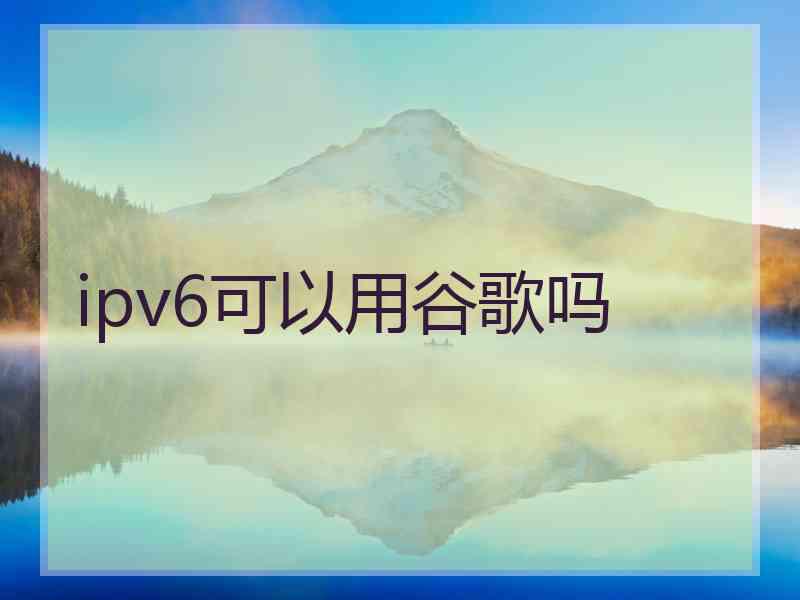 ipv6可以用谷歌吗