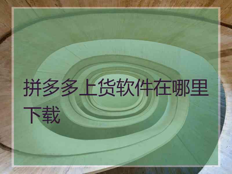拼多多上货软件在哪里下载