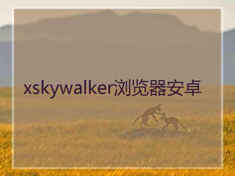 xskywalker浏览器安卓