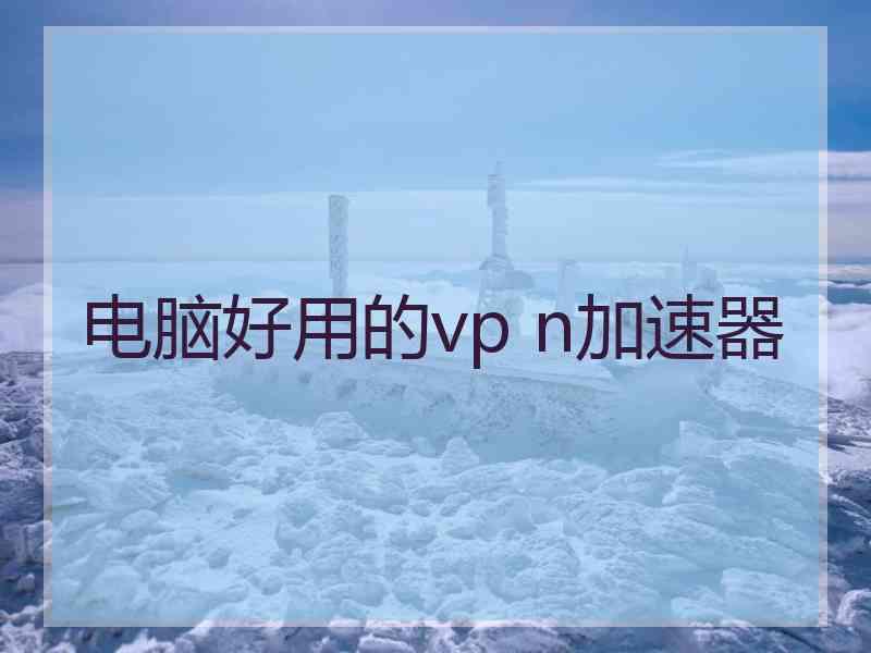 电脑好用的vp n加速器