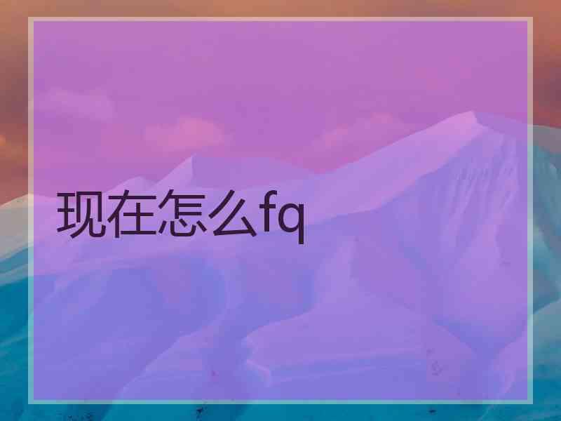 现在怎么fq