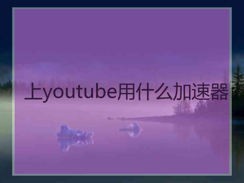 上youtube用什么加速器