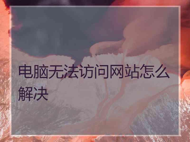 电脑无法访问网站怎么解决