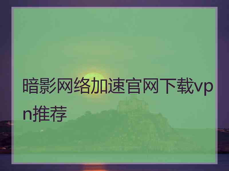 暗影网络加速官网下载vpn推荐