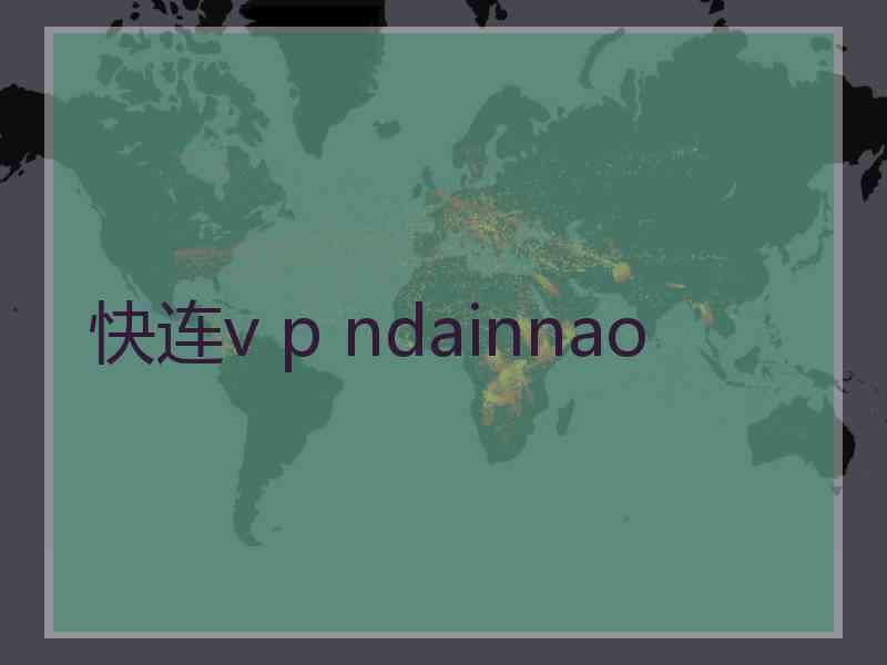 快连v p ndainnao