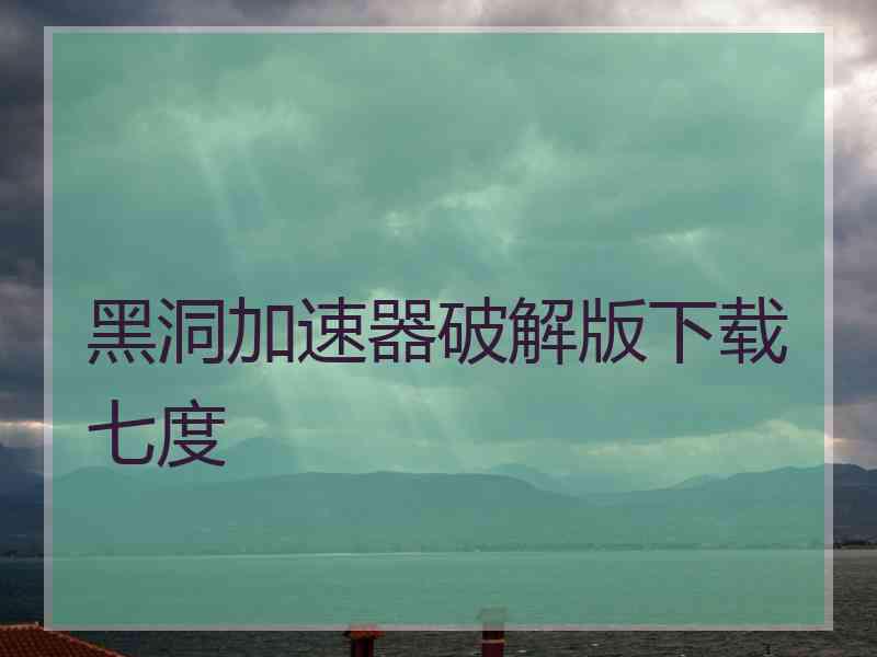 黑洞加速器破解版下载七度