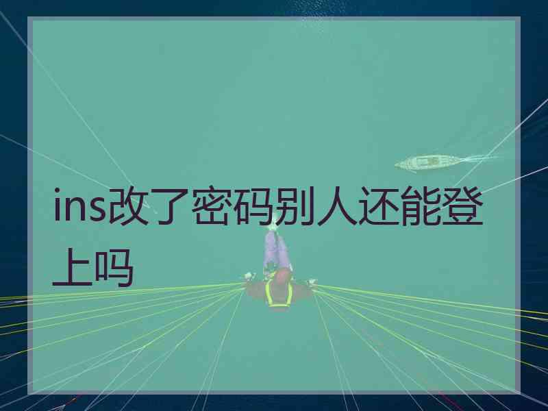 ins改了密码别人还能登上吗