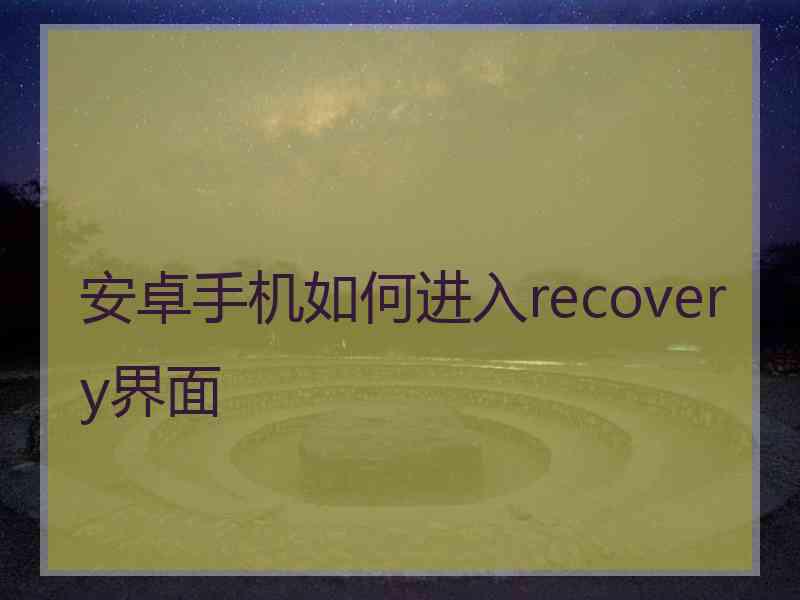 安卓手机如何进入recovery界面