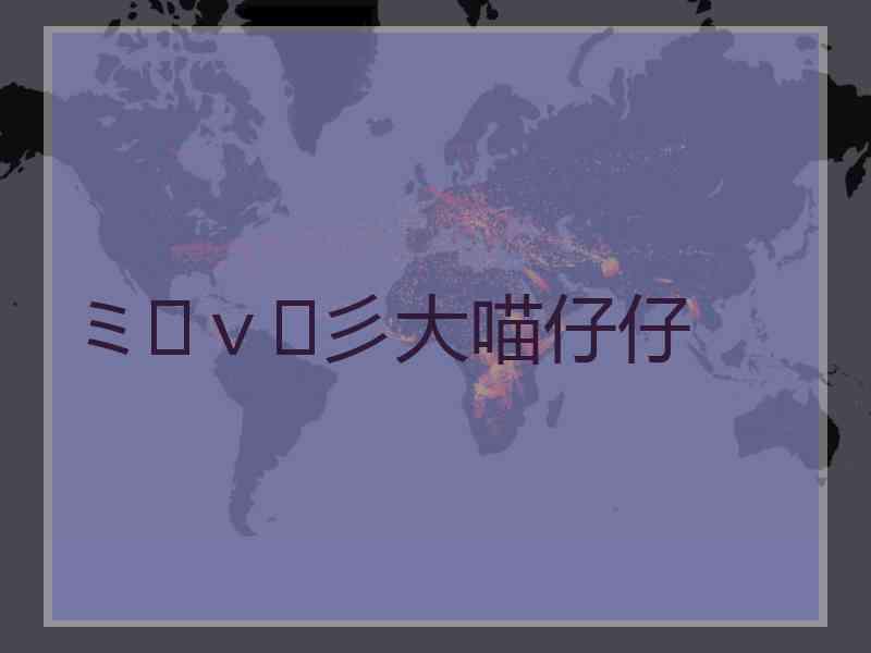 ミ๏ｖ๏彡大喵仔仔
