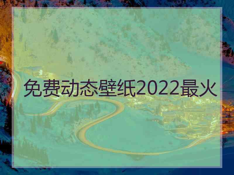 免费动态壁纸2022最火
