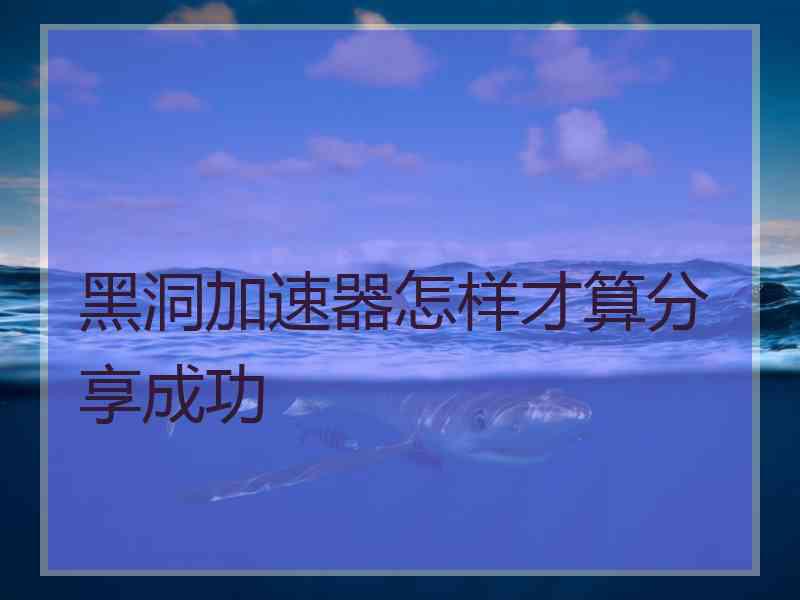 黑洞加速器怎样才算分享成功