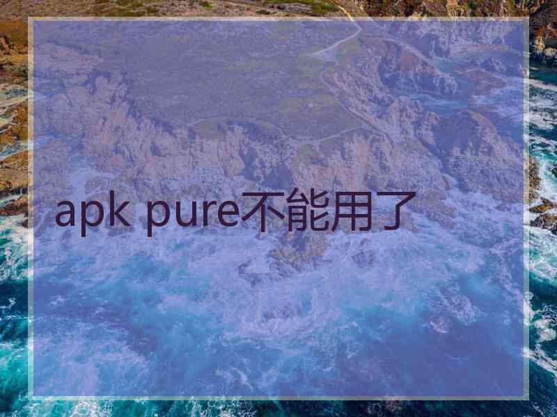 apk pure不能用了