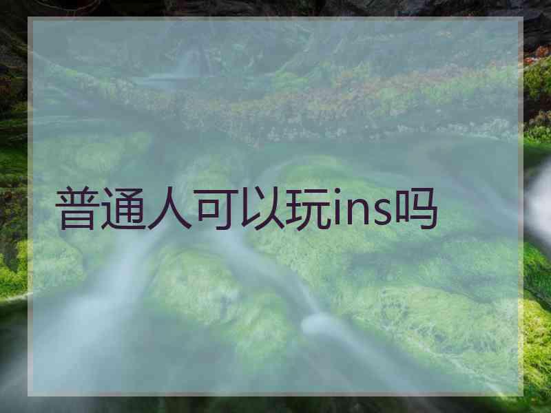 普通人可以玩ins吗