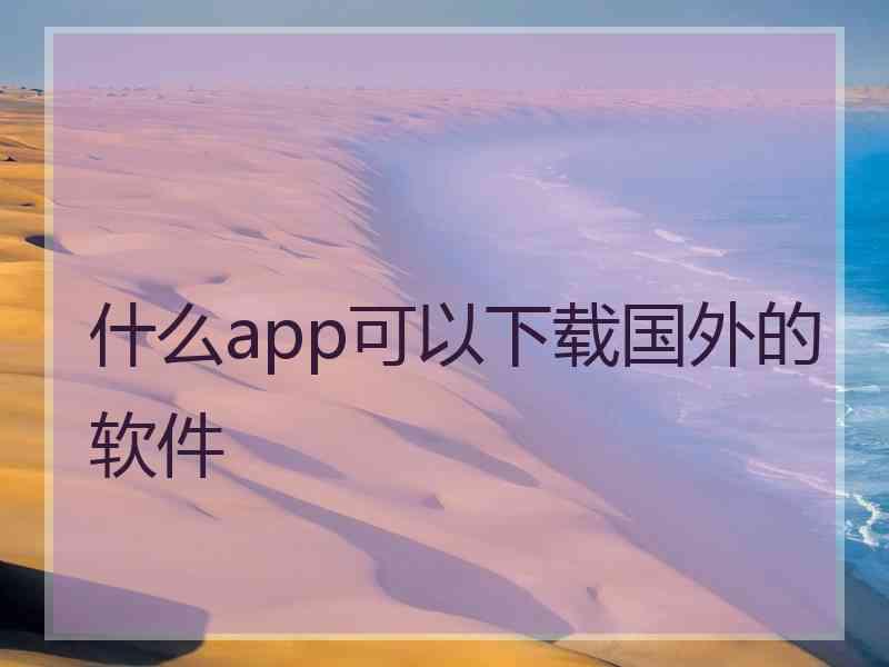 什么app可以下载国外的软件