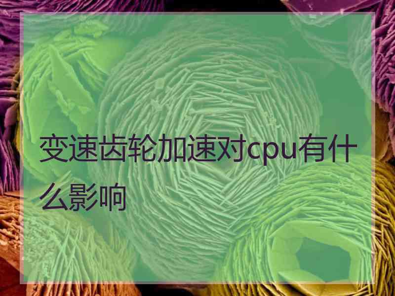 变速齿轮加速对cpu有什么影响