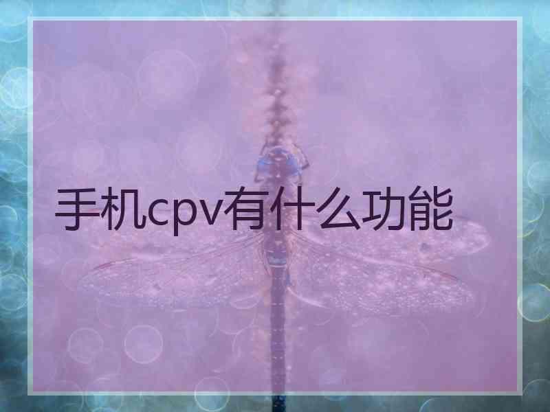 手机cpv有什么功能