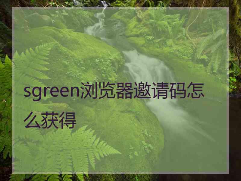 sgreen浏览器邀请码怎么获得