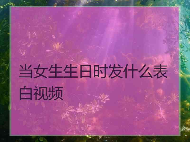 当女生生日时发什么表白视频