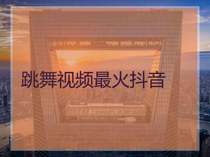 跳舞视频最火抖音