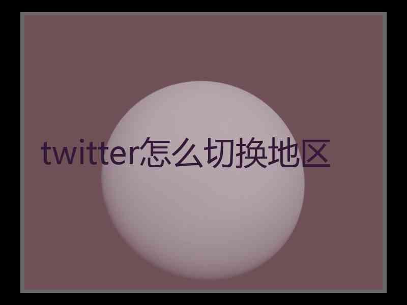 twitter怎么切换地区