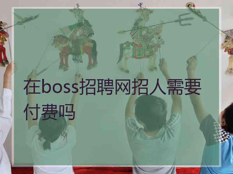 在boss招聘网招人需要付费吗