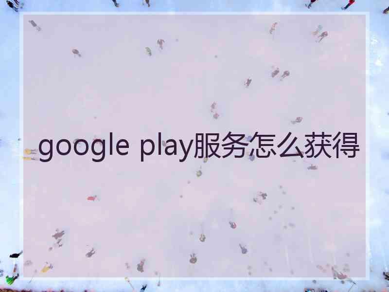 google play服务怎么获得