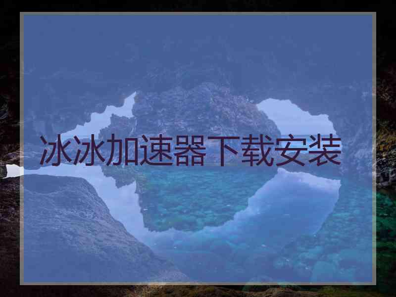 冰冰加速器下载安装