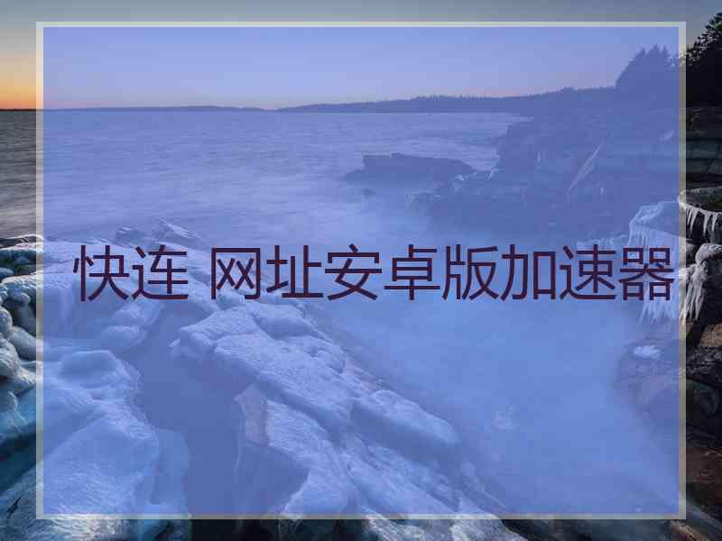 快连 网址安卓版加速器