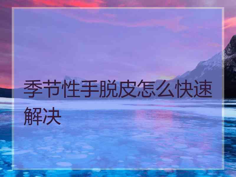 季节性手脱皮怎么快速解决