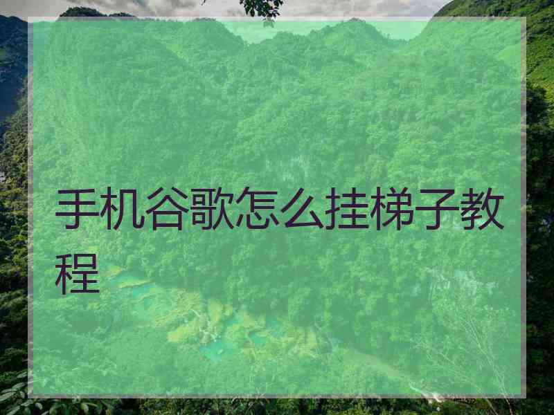 手机谷歌怎么挂梯子教程