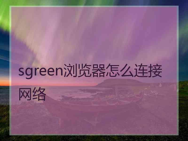 sgreen浏览器怎么连接网络