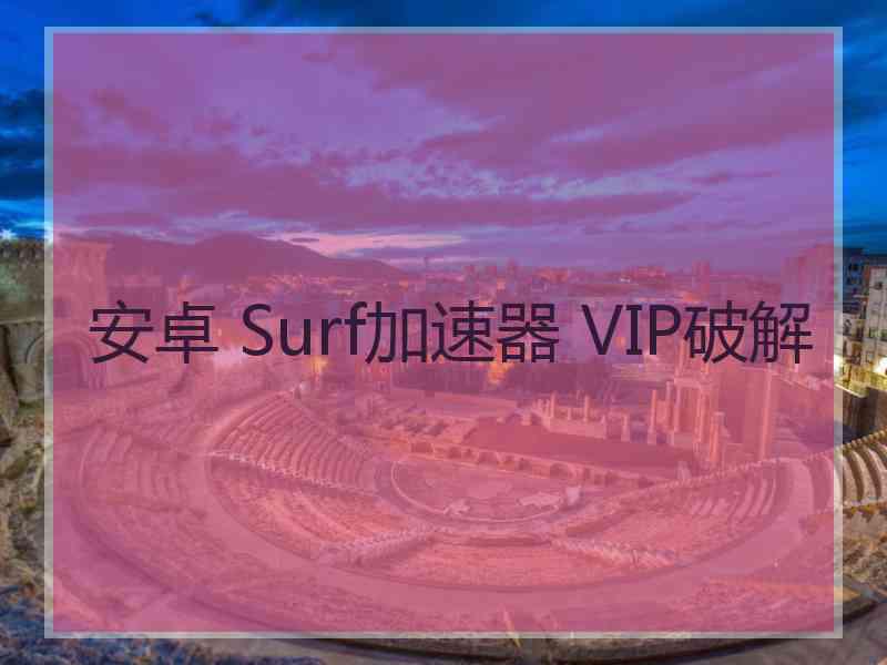 安卓 Surf加速器 VIP破解