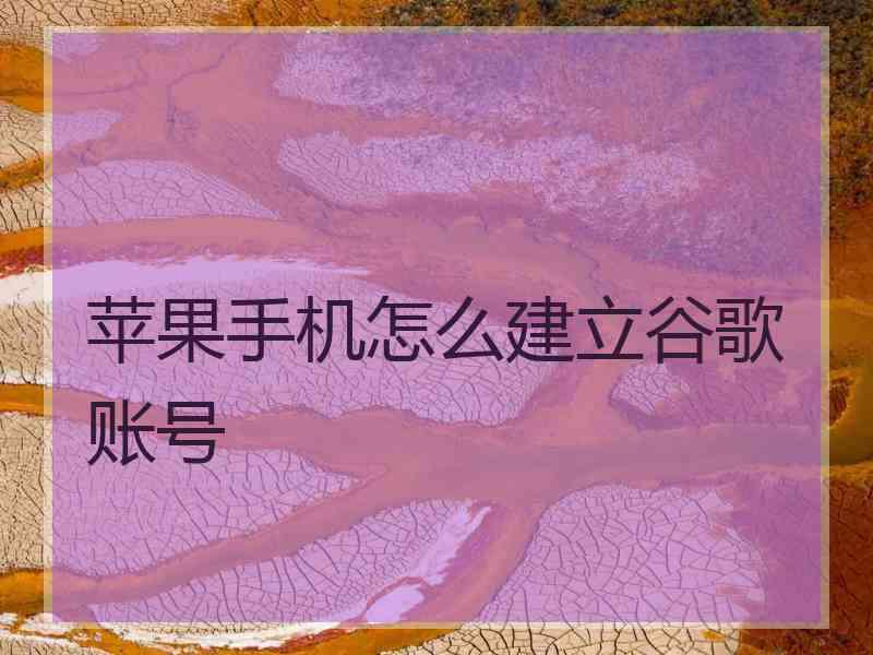 苹果手机怎么建立谷歌账号