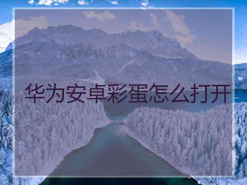 华为安卓彩蛋怎么打开