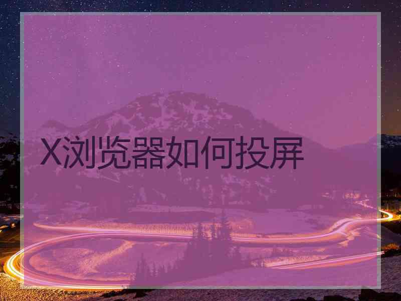 X浏览器如何投屏