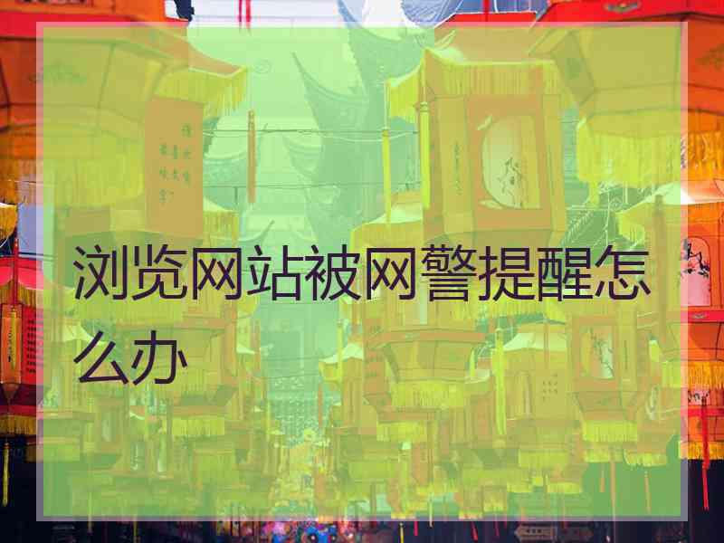 浏览网站被网警提醒怎么办
