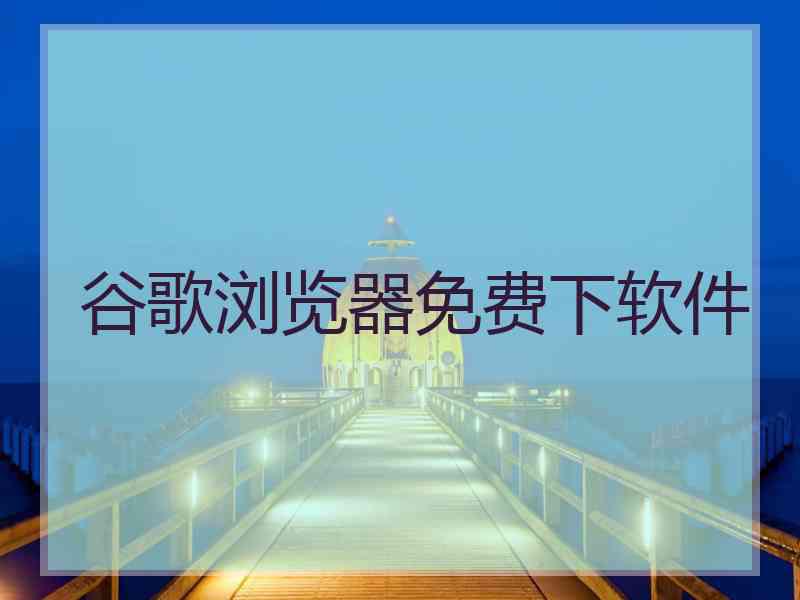 谷歌浏览器免费下软件