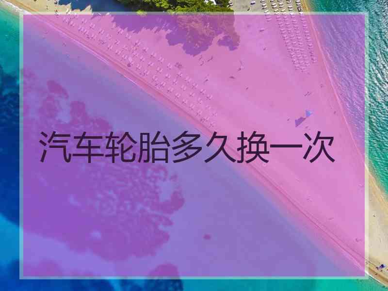 汽车轮胎多久换一次