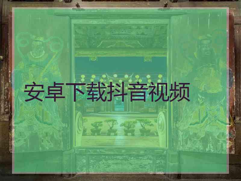 安卓下载抖音视频