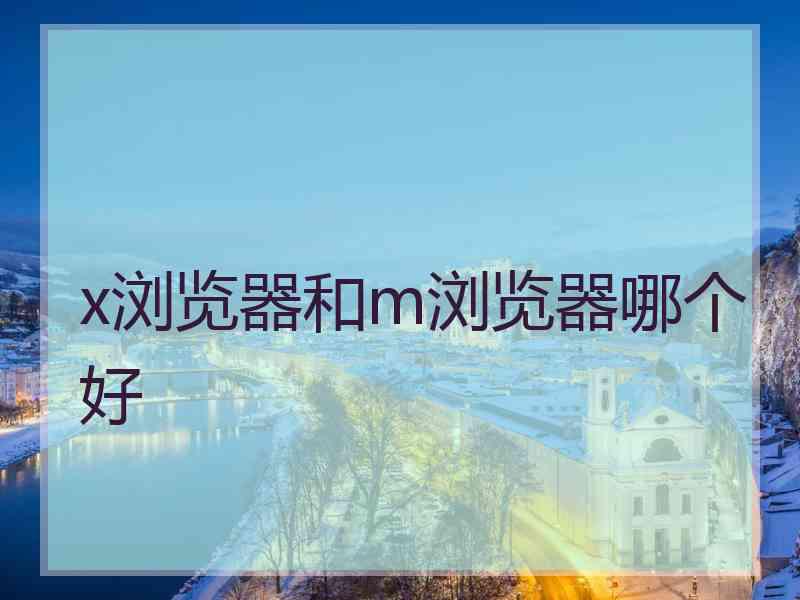 x浏览器和m浏览器哪个好