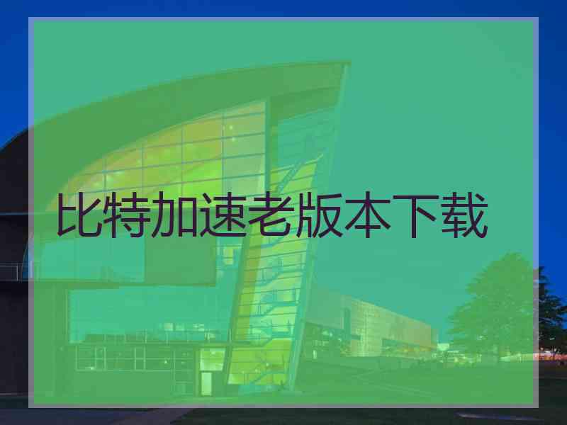 比特加速老版本下载