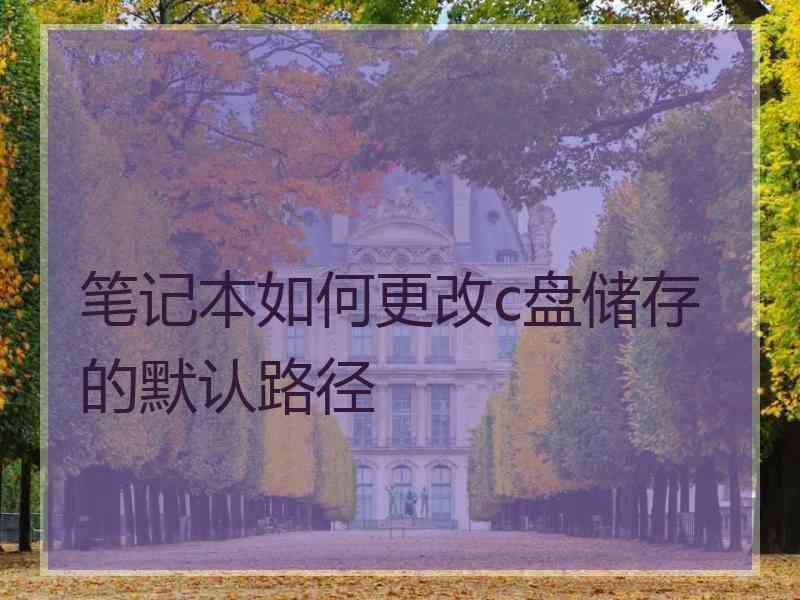 笔记本如何更改c盘储存的默认路径
