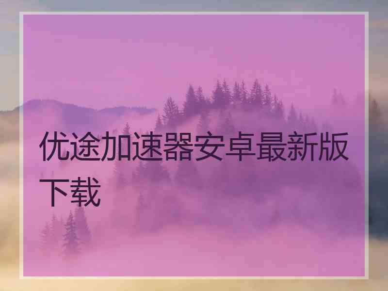 优途加速器安卓最新版下载