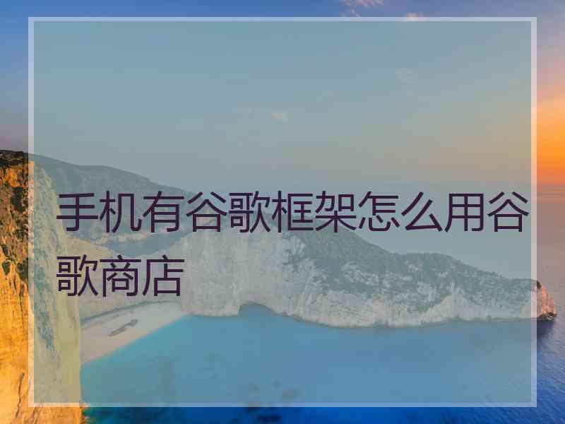 手机有谷歌框架怎么用谷歌商店