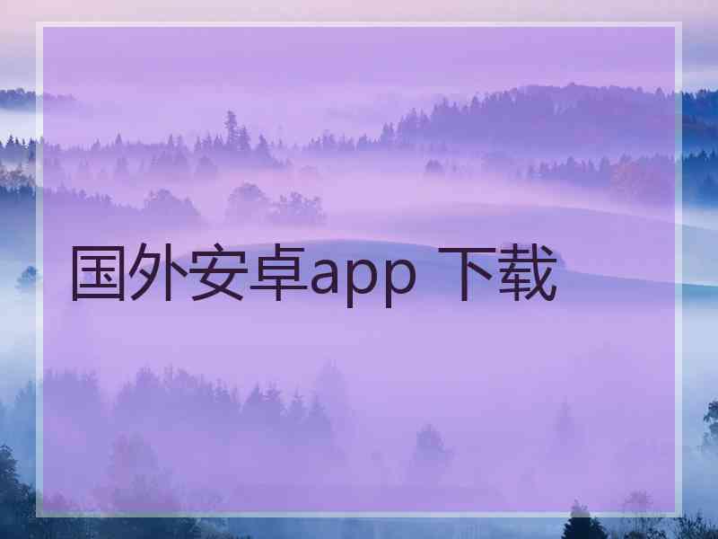 国外安卓app 下载