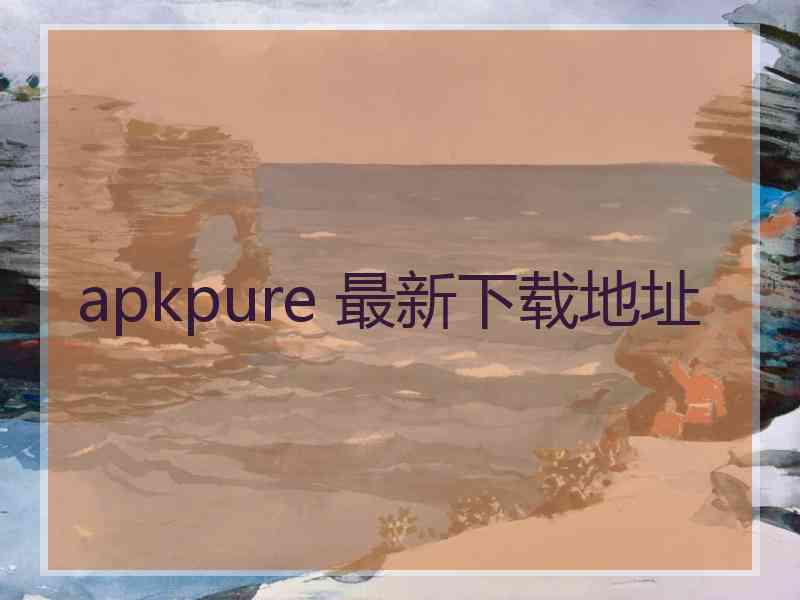 apkpure 最新下载地址