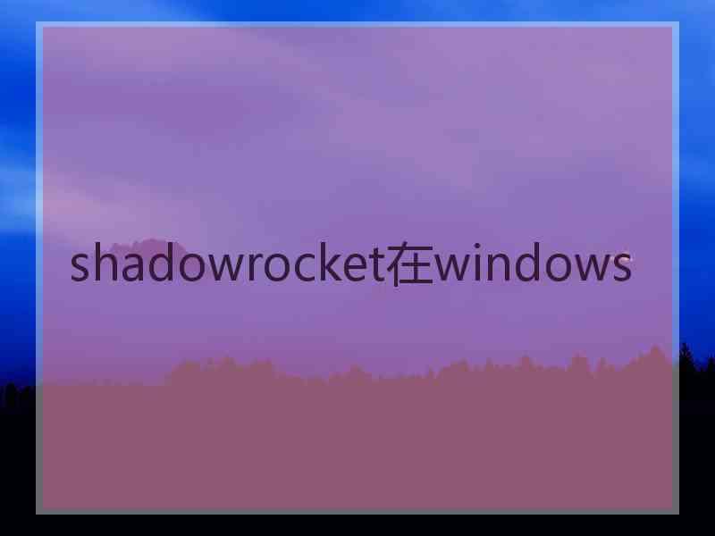 shadowrocket在windows